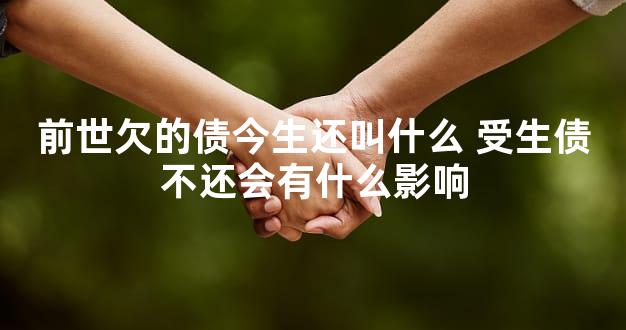 前世欠的债今生还叫什么 受生债不还会有什么影响